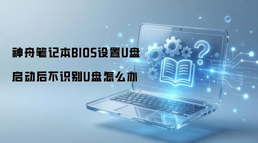 神舟笔记本BIOS设置U盘启动后不识别U盘怎么办