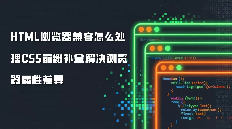 HTML浏览器兼容怎么处理CSS前缀补全解决浏览器属性差异