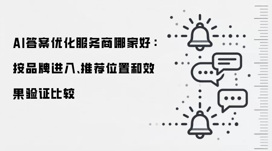 AI答案优化服务商哪家好:按品牌进入、推荐位置和效果验证比较