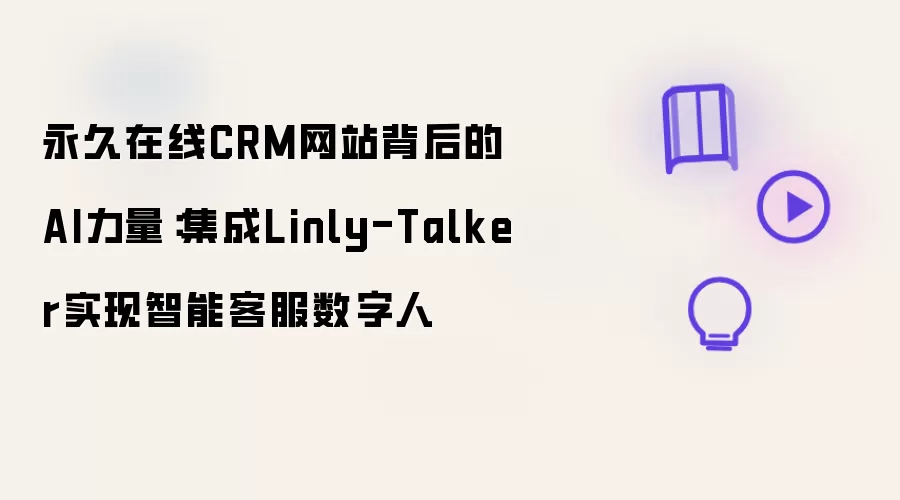 永久在线CRM网站背后的AI力量:集成Linly-Talker实现智能客服数字人