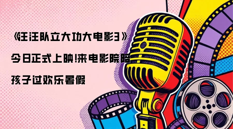 《汪汪队立大功大电影3》今日正式上映!来电影院陪孩子过欢乐暑假