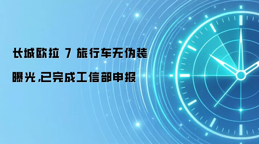 长城欧拉 7 旅行车无伪装曝光,已完成工信部申报