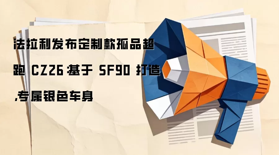 法拉利发布定制款孤品超跑 CZ26:基于 SF90 打造,专属银色车身