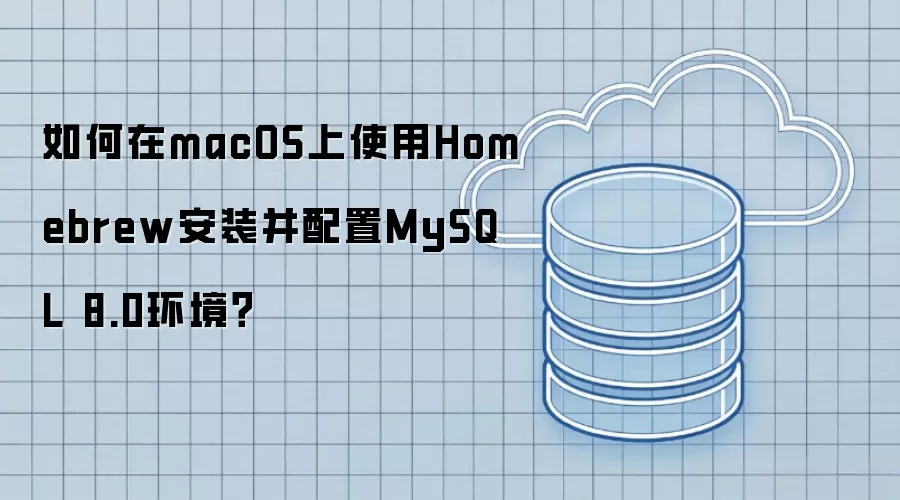 如何在macOS上使用Homebrew安装并配置MySQL 8.0环境?