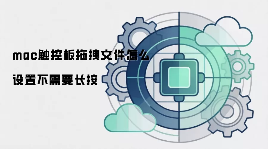 mac触控板拖拽文件怎么设置不需要长按