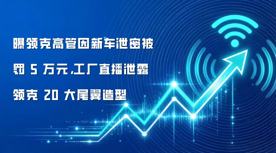 曝领克高管因新车泄密被罚 5 万元,工厂直播泄露领克 20 大尾翼造型