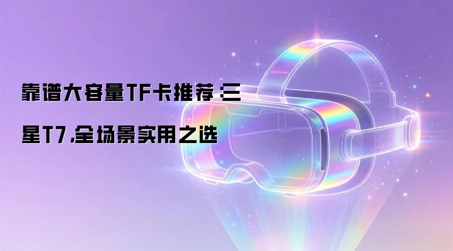 靠谱大容量TF卡推荐:三星T7,全场景实用之选