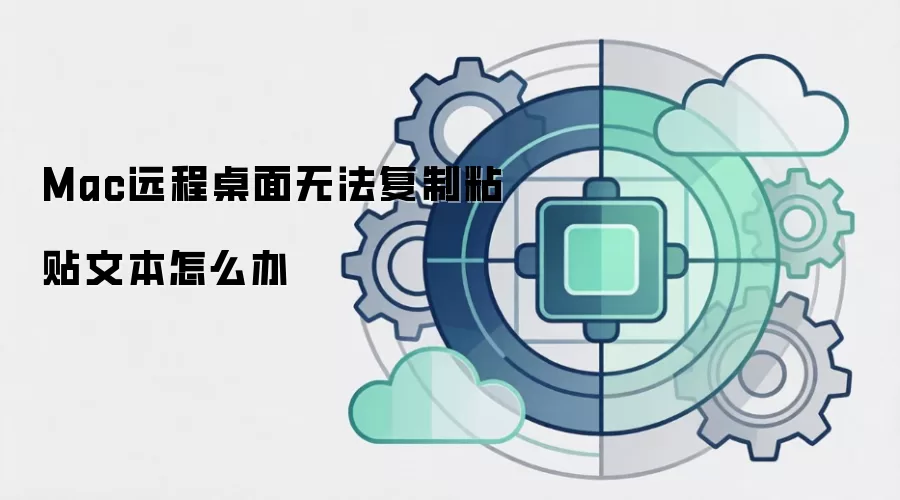 Mac远程桌面无法复制粘贴文本怎么办