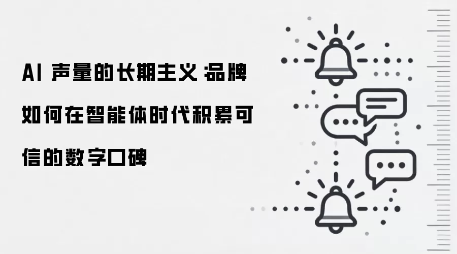 AI 声量的长期主义:品牌如何在智能体时代积累可信的数字口碑