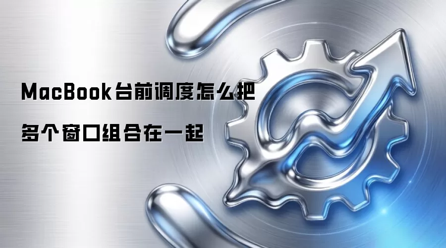 MacBook台前调度怎么把多个窗口组合在一起