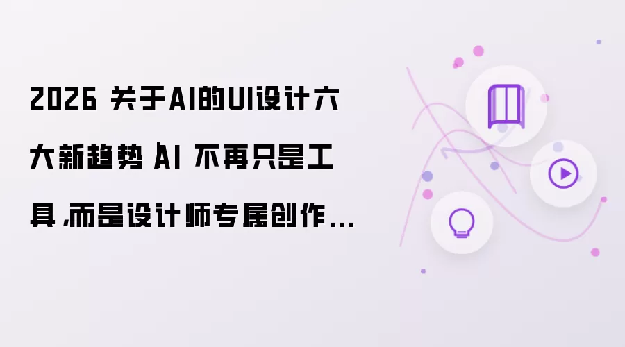 2026 关于AI的UI设计六大新趋势｜AI 不再只是工具，而是设计师专属创作伙伴