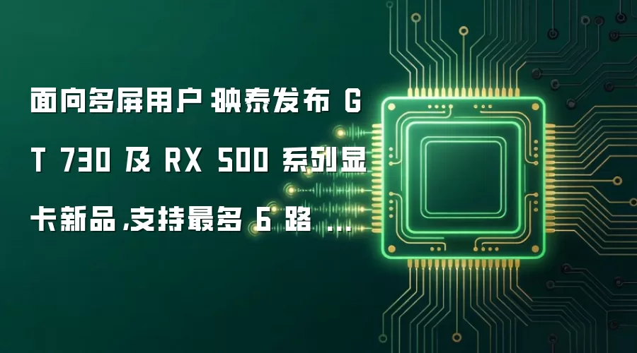 面向多屏用户:映泰发布 GT 730 及 RX 500 系列显卡新品,支持最多 6 路 HDMI 输出