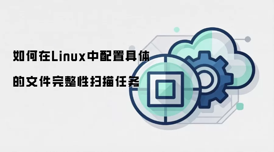 如何在Linux中配置具体的文件完整性扫描任务
