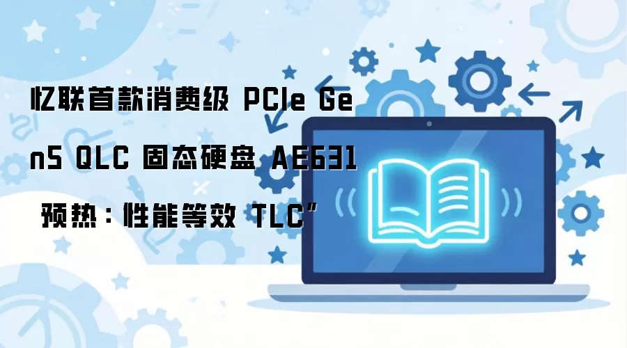 忆联首款消费级 PCIe Gen5 QLC 固态硬盘 AE631 预热:“性能等效 TLC”