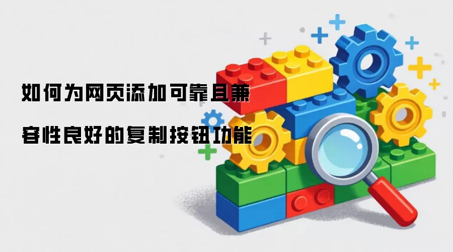 如何为网页添加可靠且兼容性良好的复制按钮功能