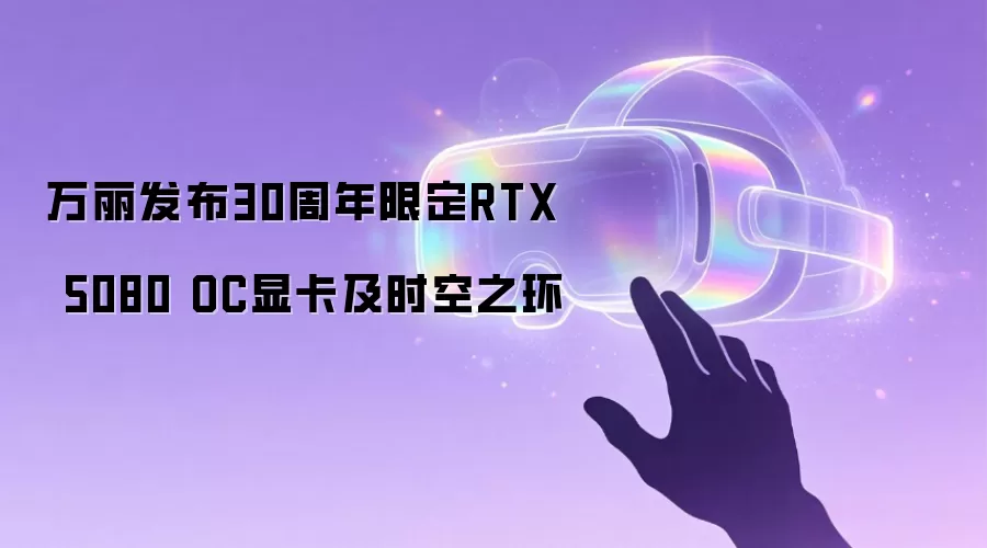 万丽发布30周年限定RTX 5080 OC显卡及时空之环
