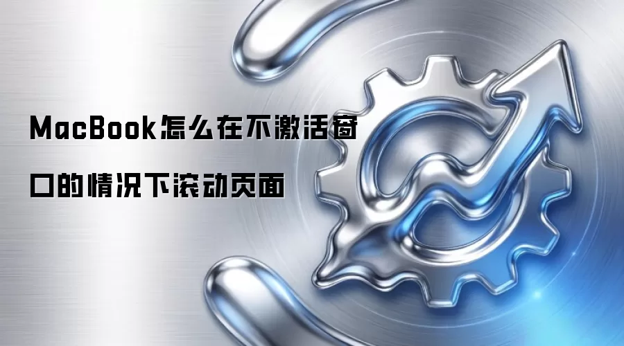 MacBook怎么在不激活窗口的情况下滚动页面