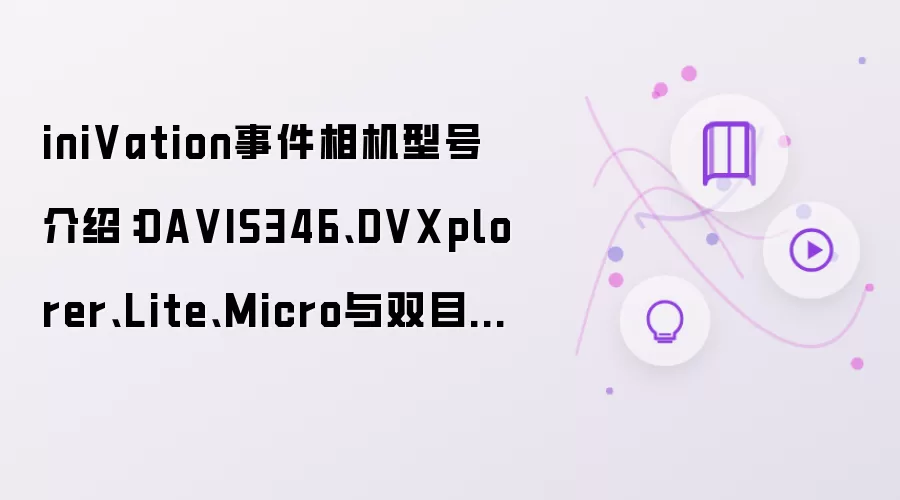 iniVation事件相机型号介绍:DA VIS346、DVXplorer、Lite、Micro与双目怎么选?