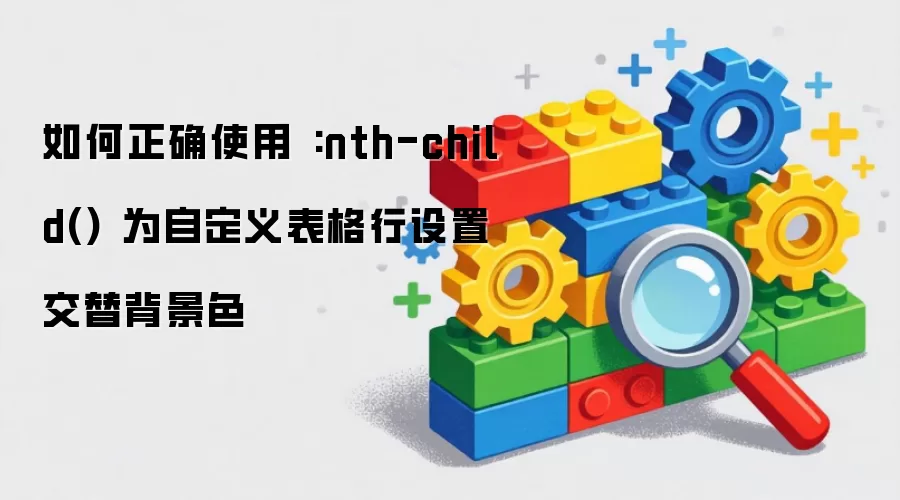 如何正确使用 :nth-child() 为自定义表格行设置交替背景色
