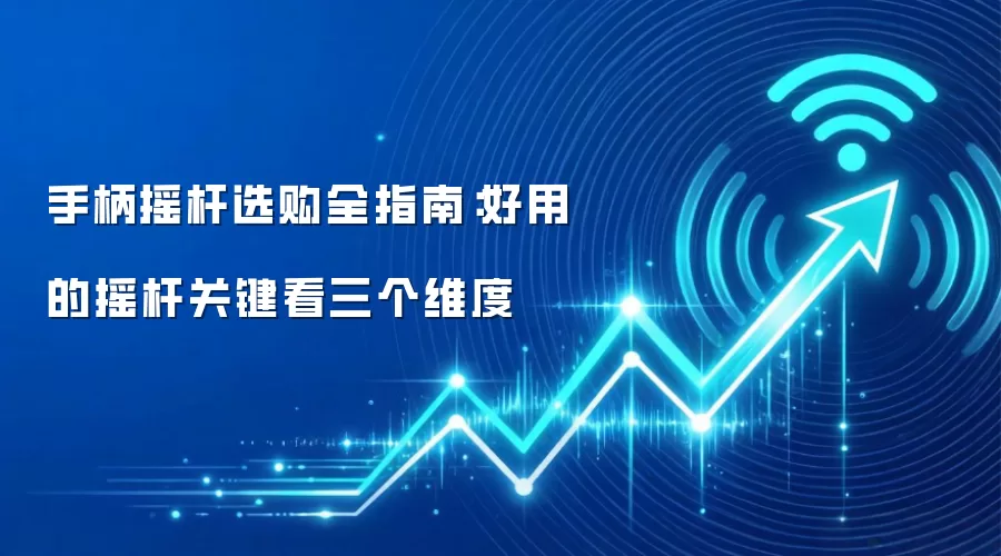 手柄摇杆选购全指南：好用的摇杆关键看三个维度