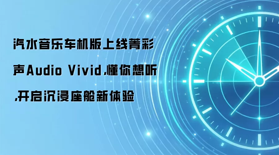 汽水音乐车机版上线菁彩声Audio Vivid,懂你想听,开启沉浸座舱新体验