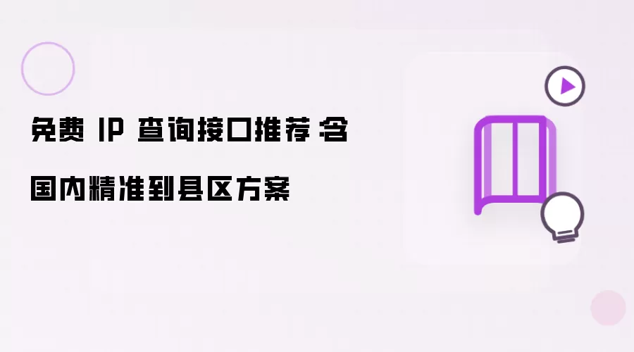 免费 IP 查询接口推荐:含国内精准到县区方案