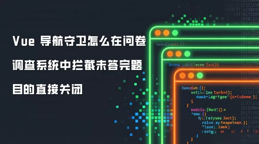 Vue 导航守卫怎么在问卷调查系统中拦截未答完题目的直接关闭