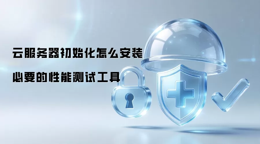 云服务器初始化怎么安装必要的性能测试工具