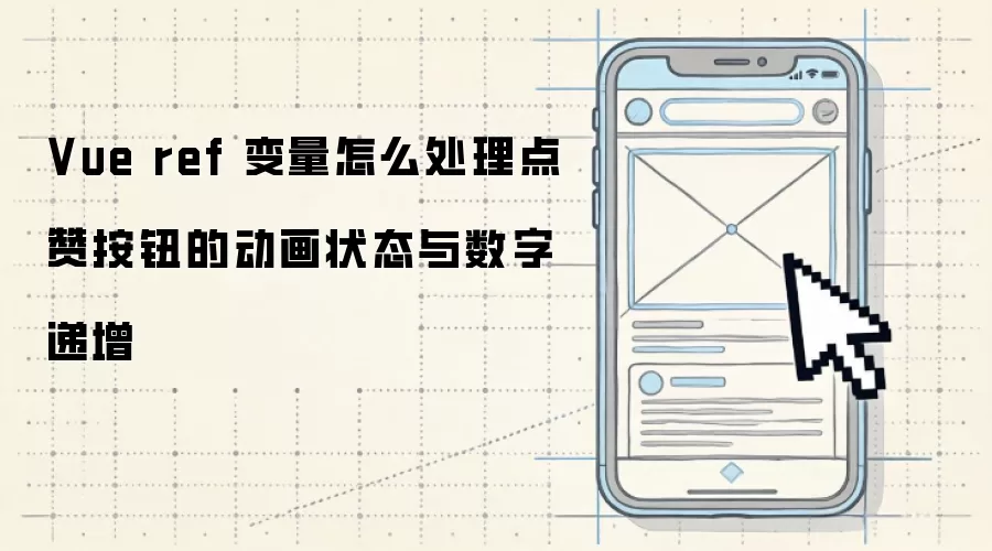 Vue ref 变量怎么处理点赞按钮的动画状态与数字递增