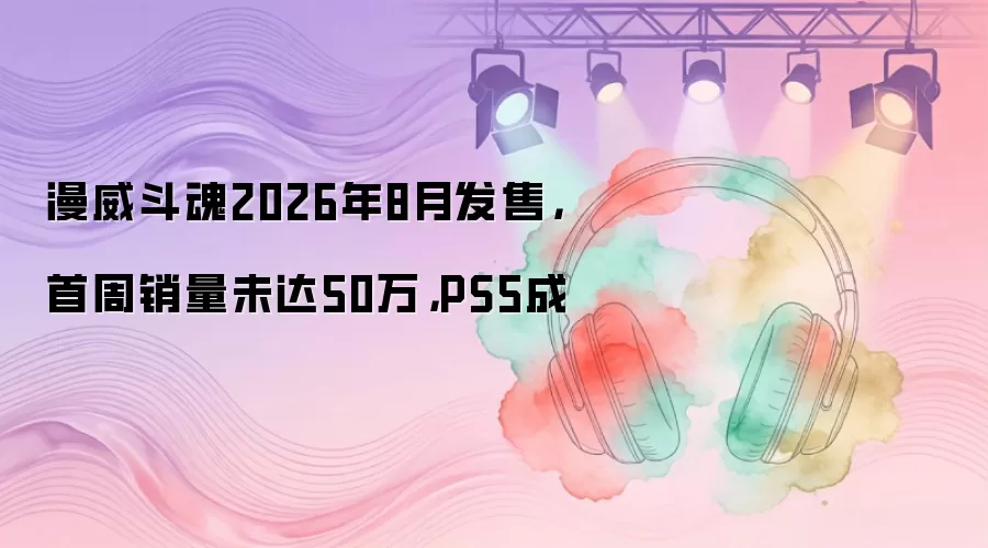 漫威斗魂2026年8月发售,首周销量未达50万,PS5成