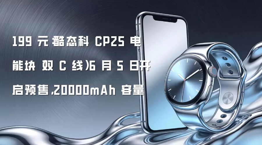 199 元：酷态科 CP25 电能块（双 C 线）6 月 5 日开启预售，20000mAh 容量