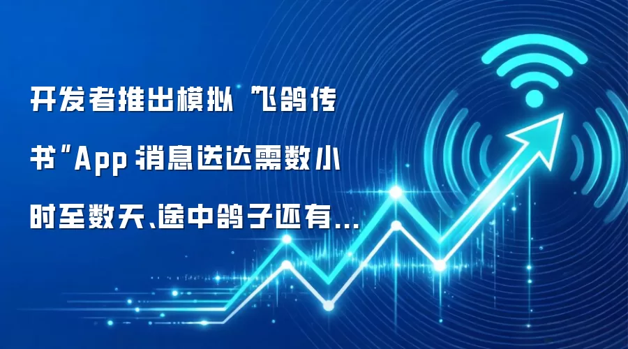 开发者推出模拟“飞鸽传书”App:消息送达需数小时至数天、途中鸽子还有可能“阵亡”
