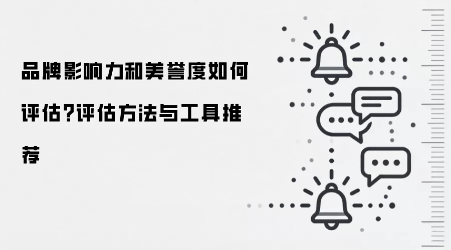 品牌影响力和美誉度如何评估?评估方法与工具推荐