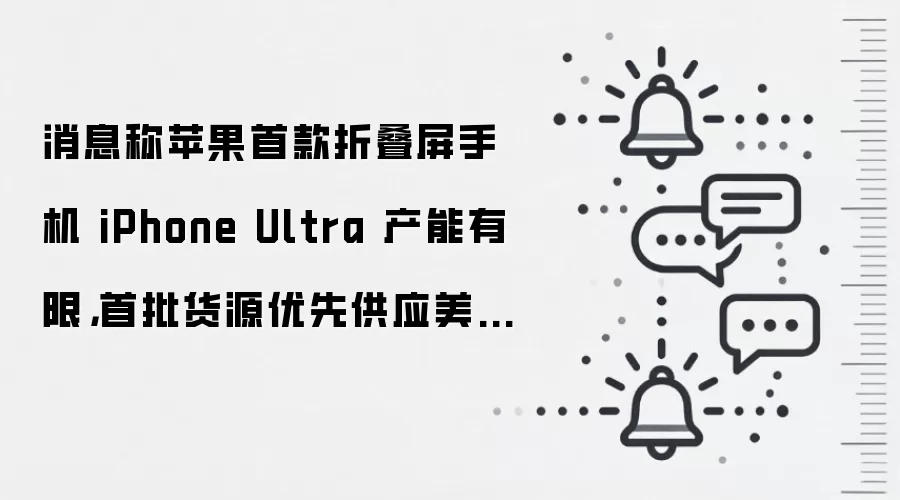 消息称苹果首款折叠屏手机 iPhone Ultra 产能有限,首批货源优先供应美国市场