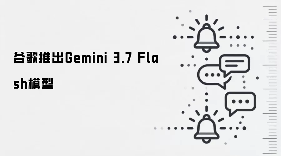 谷歌推出Gemini 3.7 Flash模型