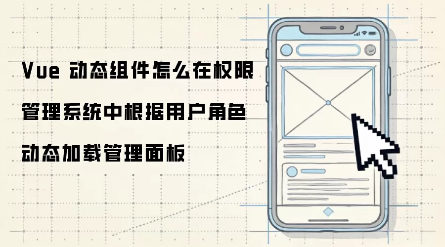 Vue 动态组件怎么在权限管理系统中根据用户角色动态加载管理面板