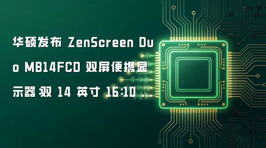 华硕发布 ZenScreen Duo MB14FCD 双屏便携显示器:双 14 英寸 16:10 FHD IPS 面板、360° 转轴