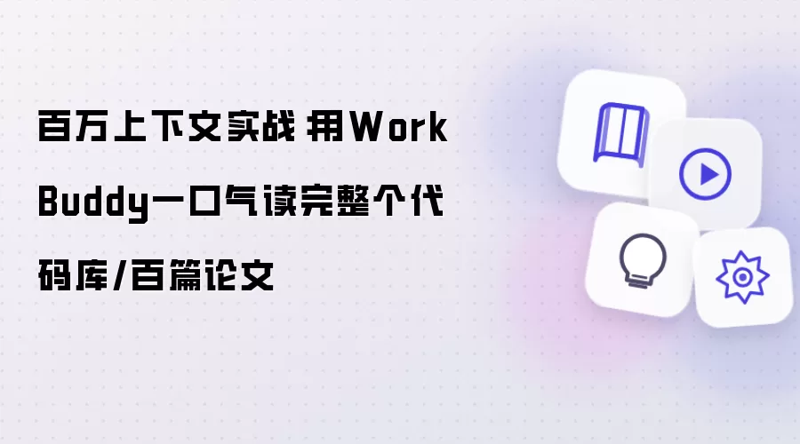 百万上下文实战:用WorkBuddy一口气读完整个代码库/百篇论文