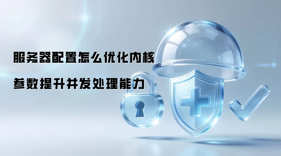 服务器配置怎么优化内核参数提升并发处理能力