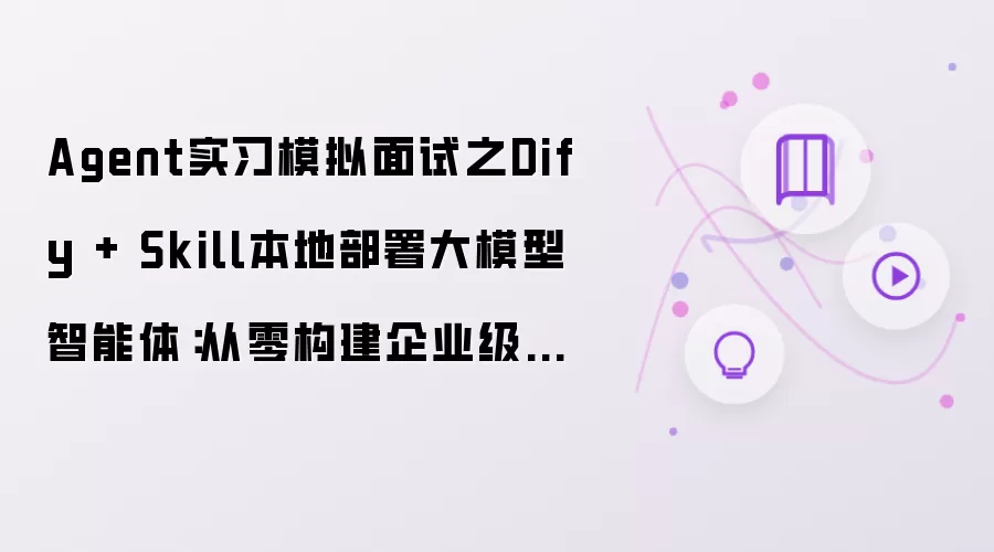Agent实习模拟面试之Dify + Skill本地部署大模型智能体:从零构建企业级可落地的AI Agent系统
