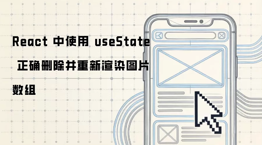 React 中使用 useState 正确删除并重新渲染图片数组