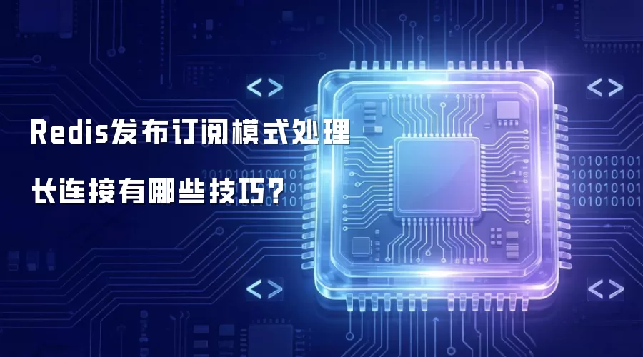 Redis发布订阅模式处理长连接有哪些技巧？
