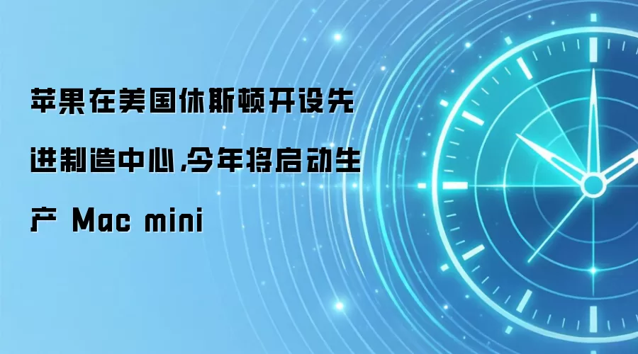 苹果在美国休斯顿开设先进制造中心,今年将启动生产 Mac mini