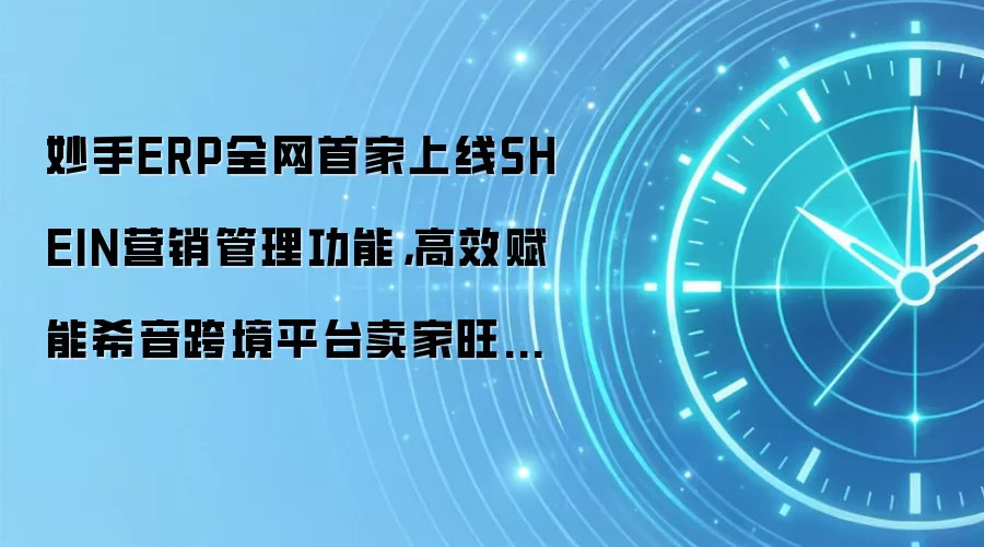 妙手ERP全网首家上线SHEIN营销管理功能,高效赋能希音跨境平台卖家旺季掘金!