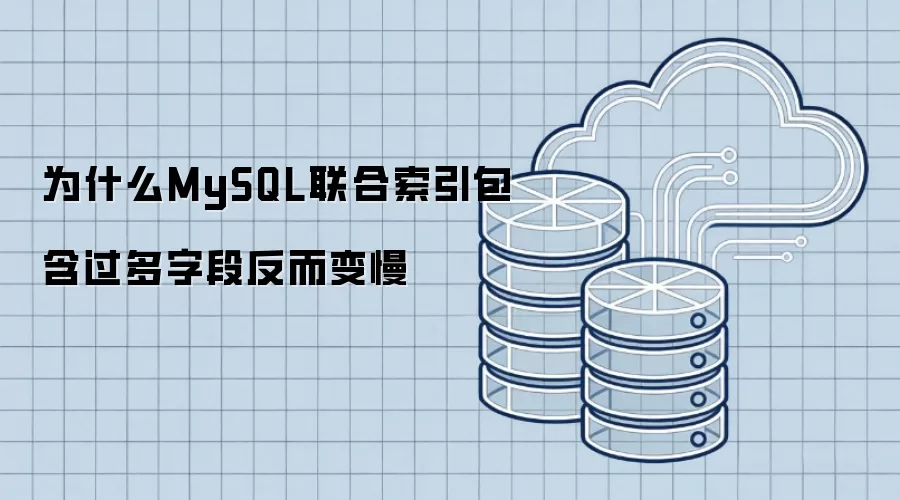 为什么MySQL联合索引包含过多字段反而变慢