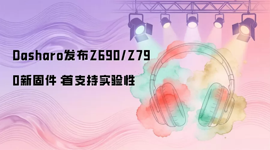 Dasharo发布Z690/Z790新固件:首支持实验性