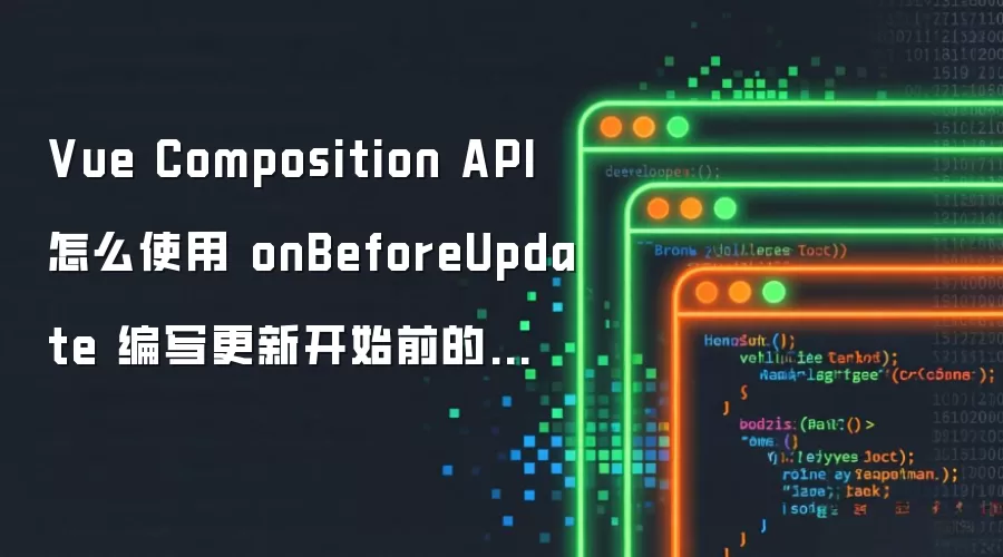 Vue Composition API怎么使用 onBeforeUpdate 编写更新开始前的逻辑