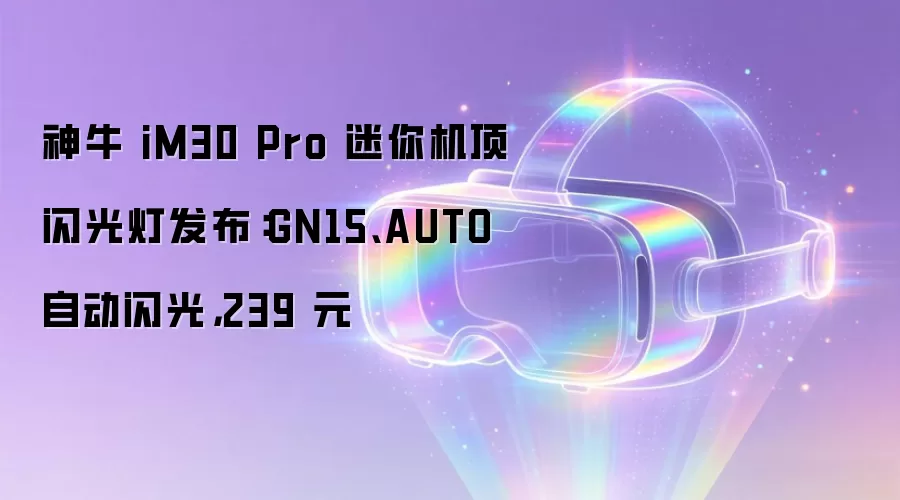 神牛 iM30 Pro 迷你机顶闪光灯发布:GN15、AUTO 自动闪光,239 元