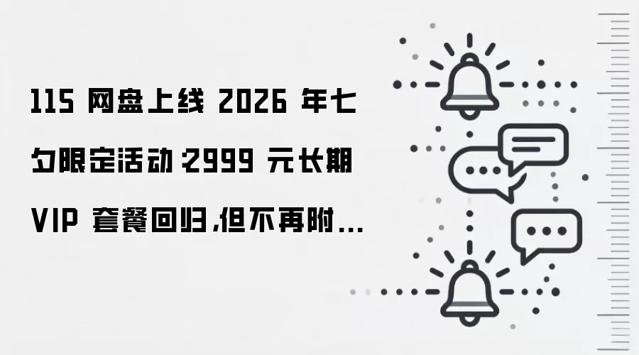 115 网盘上线 2026 年七夕限定活动:2999 元长期 VIP 套餐回归,但不再附赠存储空间