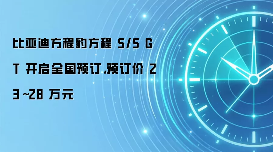 比亚迪方程豹方程 S/S GT 开启全国预订,预订价 23~28 万元